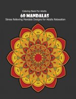 Coloring Book For Adults: 60 Mandalas: Stress Relieving Mandala Designs for Adults Relaxation