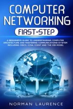 Computer Networking First-Step: A beginner's guide to understanding computer architecture and mastering communications system including CISCO, CCNA, C