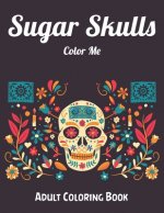 Sugar Skulls Color Me Adult Coloring Book: Best Coloring Book with Beautiful Gothic Women, Fun Skull Designs and Easy Patterns for Relaxation