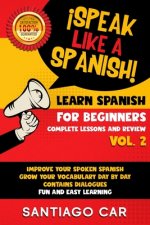 Learn Spanish for Beginners Vol. 2 Complete Lessons and Review: ?Speak like a Spanish! Improve Your Spoken Spanish, Grow Your Vocabulary Day by Day Co