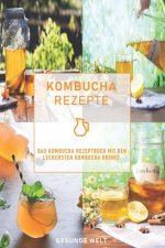 Kombucha Rezepte: Das Kombucha Rezeptbuch mit den leckersten Kombucha Drinks