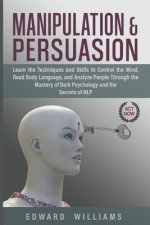 Manipulation and Persuasion: Learn the Techniques and Skills to Control the Mind, Read Body Language, and Analyze People Through the Mastery of Dar