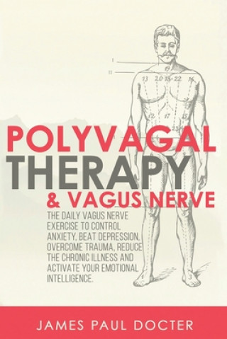 Polyvagal Therapy and Vagus Nerve: The Daily Vagus Nerve Exercises to Control Anxiety, Beat Depression, Overcome Trauma, Reduce the Chronic Illness, a