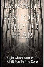 A Short Trip To Fear: Eight Short Stories To Chill You To The Core