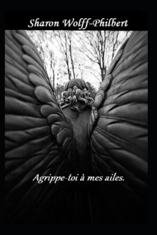 Agrippe-toi ? mes ailes. (Sharon Wolff-Philbert)(Carte broșată)