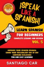 Learn Spanish for Beginners Vol 5 Complete Lessons and Review: ?Speak Like a Spanish! Improve Your Spoken Spanish, Grow Your Vocabulary Day by Day Con