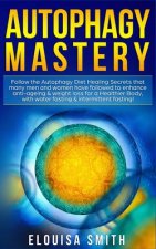 Autophagy Mastery: Follow the Autophagy Diet Healing Secrets that many men and women have followed to enhance anti-ageing & weight loss f