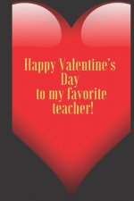 Happy Valentine's Day to my favorite teacher.: 110 Pages, Size 6x9 Write in your Idea and Thoughts, a Gift with Funny Quote for Teacher and high schoo