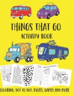 Things That Go Activity Book: Cars, Planes, Boats, Coloring, Dot to Dot, Mazes and More, ages 4-8
