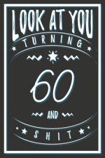 Look At You Turning 60 And Shit: 60 Years Old Gifts. 60th Birthday Funny Gift for Men and Women. Fun, Practical And Classy Alternative to a Card.