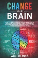 Change Your Brain: How to Change Your Life and Break Bad Habits. Transform Your Life and Change Your Mind by Overcoming Addictions, Resol