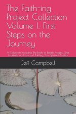 The Faith-ing Project Collection Volume I: First Steps on the Journey: A Collection Including The Books of Breath Prayers, Grief, Gratitude and Loss a