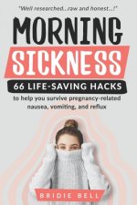 Morning Sickness 66 Life-saving Hacks: to help you survive pregnancy-related nausea, vomiting and reflux