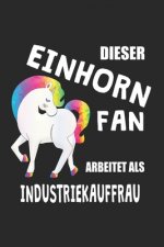 Dieser Einhorn Fan Arbeitet Als Industriekauffrau: (A5) 6x9 Zoll - Kariert - 120 Seiten - Geburtstags Geschenk