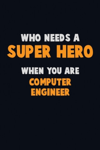 Who Need A SUPER HERO, When You Are Computer engineer: 6X9 Career Pride 120 pages Writing Notebooks