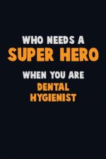 Who Need A SUPER HERO, When You Are Dental Hygienist: 6X9 Career Pride 120 pages Writing Notebooks