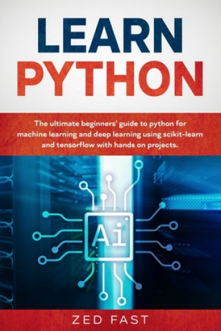 Learn Python: The Ultimate Beginner's Guide to Python for Machine Learning and Deep Learning Using scikit-learn and tensorflow with