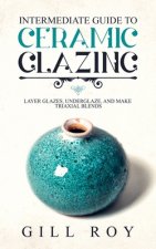 Intermediate Guide to Ceramic Glazing: Layer Glazes, Underglaze, and Make Triaxial Blends