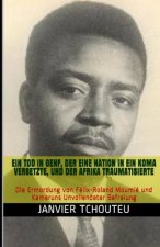 Ein Tod in Genf, Der Eine Nation in Ein Koma Versetzte, Und Der Afrika Traumatisierte: Die Ermordung von Félix-Roland Moumié und Kameruns Unvollendete