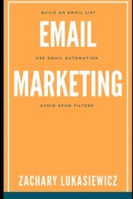Email Marketing: Build an Email List, Use Email Automation, Avoid Spam Filters