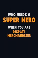Who Need A SUPER HERO, When You Are Display Merchandiser: 6X9 Career Pride 120 pages Writing Notebooks
