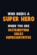 Who Need A SUPER HERO, When You Are Distribution Sales Representative: 6X9 Career Pride 120 pages Writing Notebooks