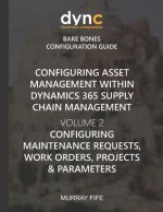Configuring Asset Management within Dynamics 365 Supply Chain Management Volume 2: Configuring Maintenance Requests, Work Orders, Projects and Paramet