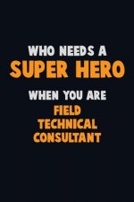Who Need A SUPER HERO, When You Are Field Technical Consultant: 6X9 Career Pride 120 pages Writing Notebooks