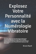 Explosez Votre Personnalité avec la Numérologie Vibratoire: Percez les Secrets de votre Personnalité. Découvrez le Prénom Idéal pour votre Enfant. Dév