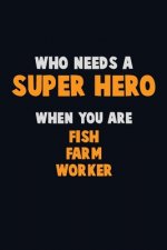Who Need A SUPER HERO, When You Are Fish Farm Worker: 6X9 Career Pride 120 pages Writing Notebooks