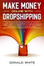 Make Money Online with Dropshipping: How to Generate a Passive Income of $ 10,000 a Month Using the Dropshipping E-Commerce Business Model. Learn the