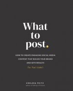 What to Post: How to Create Engaging Social Media Content that Builds Your Brand and Gets Results (for Real Estate)