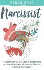 Narcissist: A Complete Step-by-Step Guide to Understanding And Healing Emotional, Psychological Abuse And Unhealthy Relationships: