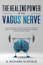 The Healing Power Of The Vagus Nerve: Guide to stimulation of the vagus nerve in the treatment of trauma with self-help exercises. Manage Anger, Depre