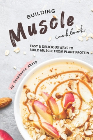 Building Muscle Cookbook: Easy Delicious Ways to Build Muscle from Plant Protein