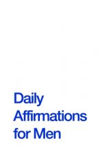 Daily Affirmations for Men: Bring Out The Best In You