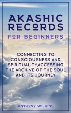Akashic Records for Beginners: Connecting to Consciousness and Spirituality, Accessing the Archive of the Soul and its Journey