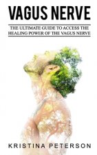 Vagus Nerve: The Ultimate Guide To Access The Healing Power Of The Vagus Nerve