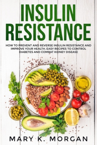 Insulin Resistance: How to Prevent and Reverse Insulin Resistance and Improve Your Health. Easy Recipes to Control Diabetes and Combat Kid (Mary K.