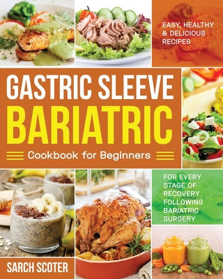 Gastric Sleeve Bariatric Cookbook for Beginners: Easy, Healthy & Delicious Recipes for Every Stage of Recovery Following Bariatric Surgery