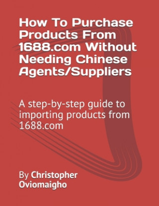 How To Purchase Products From 1688.com Without Needing Chinese Agents/Suppliers: A step-by-step guide to importing products from 1688.com