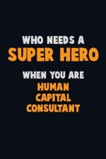 Who Need A SUPER HERO, When You Are Human Capital Consultant: 6X9 Career Pride 120 pages Writing Notebooks