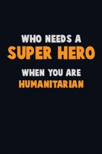 Who Need A SUPER HERO, When You Are humanitarian: 6X9 Career Pride 120 pages Writing Notebooks