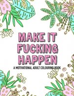 Make it fucking happen A Motivational Adult Colouring Book: 25 designs to help you get your shit together