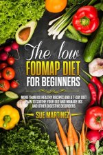 The Low-FODMAP diet for Beginners: More than 100 Healthy Recipes and a 7-Day Diet Plan to Soothe your Gut and Manage IBS and Other Digestive Disorders