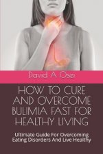 How to Cure and Overcome Bulimia Fast for Healthy Living: Ultimate Guide For Overcoming Eating Disorders And Live Healthy