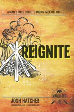 Reignite: A Man's Field Guide To Taking Back His Life