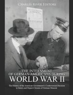 The Internment of German-Americans during World War II: The History of the American Government's Controversial Decision to Intern and Deport Citizens