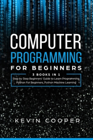 Computer Programming for Beginners: 3 Books in 1: Step by Step Guide to Learn Programming, Python For Beginners, Python Machine Learning