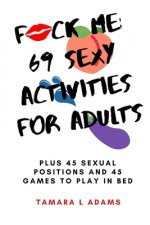 Fuck Me: 69 Sexy Activities For Adults: Plus 45 Sexual Positions and 45 Games to Play in Bed